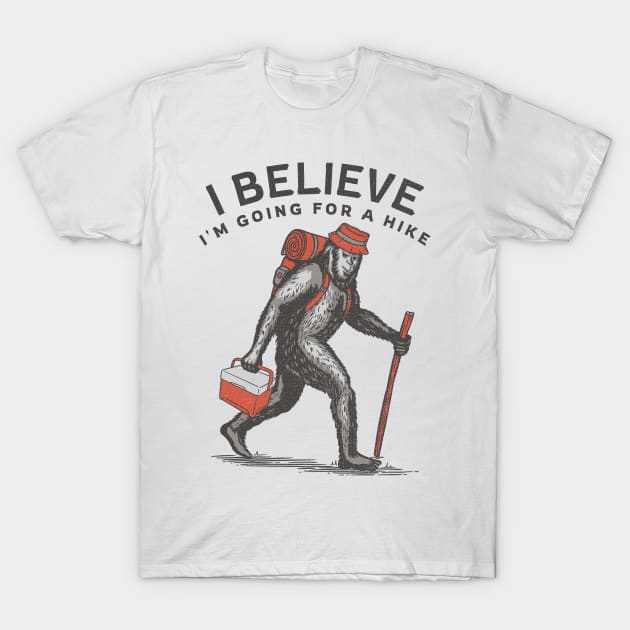 I Believe I'm Going for a Hike Bigfoot Sasquatch Hiking T-Shirt by Contentarama